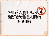 沧州成人厨师短期培训班(沧州成人厨师短期班)