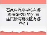 石家庄汽修学校有哪些清苑校区的(石家庄汽修清苑校区有哪些？)