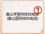 唐山学厨师技校电话(唐山厨师技校电话)