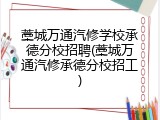 藁城万通汽修学校承德分校招聘(藁城万通汽修承德分校招工)