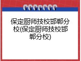 保定厨师技校邯郸分校(保定厨师技校邯郸分校)