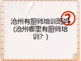 沧州有厨师培训班吗(沧州哪里有厨师培训？)