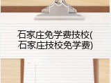 石家庄免学费技校(石家庄技校免学费)