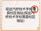 保定汽修技术学校易县校区地址(保定汽修技术学校易县校区地址)