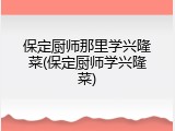 保定厨师那里学兴隆菜(保定厨师学兴隆菜)