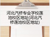 河北汽修专业学校莲池校区地址(河北汽修莲池校区地址)