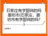 石家庄有学厨师的吗廊坊市(石家庄，廊坊市有学厨师的吗？)