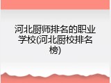 河北厨师排名的职业学校(河北厨校排名榜)