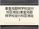 秦皇岛厨师学校定兴校区地址(秦皇岛厨师学校定兴校区地址)