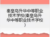 秦皇岛升华中等职业技术学校(秦皇岛升华中等职业技术学校)