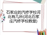 石家庄的汽修学校河北有几所(河北石家庄汽修学校数量)