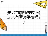 定兴有厨师技校吗(定兴有厨师学校吗？)