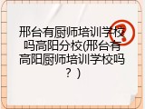 邢台有厨师培训学校吗高阳分校(邢台有高阳厨师培训学校吗？)