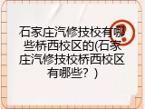 石家庄汽修技校有哪些桥西校区的(石家庄汽修技校桥西校区有哪些？)