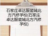 石家庄卓达服装城北方汽修学校(石家庄卓达服装城北方汽修学校)