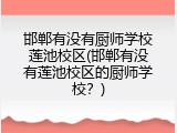 邯郸有没有厨师学校莲池校区(邯郸有没有莲池校区的厨师学校？)