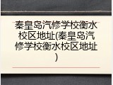 秦皇岛汽修学校衡水校区地址(秦皇岛汽修学校衡水校区地址)