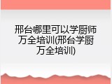邢台哪里可以学厨师万全培训(邢台学厨万全培训)