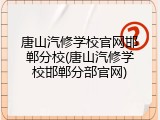唐山汽修学校官网邯郸分校(唐山汽修学校邯郸分部官网)