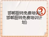 邯郸厨师免费培训(邯郸厨师免费培训计划)