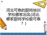 河北可靠的厨师培训学校哪家出名(河北哪家厨师学校最可靠？)