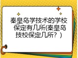 秦皇岛学技术的学校 保定有几所(秦皇岛技校保定几所？)