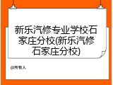新乐汽修专业学校石家庄分校(新乐汽修石家庄分校)