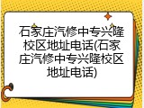 石家庄汽修中专兴隆校区地址电话(石家庄汽修中专兴隆校区地址电话)