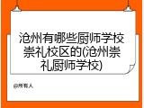 沧州有哪些厨师学校崇礼校区的(沧州崇礼厨师学校)