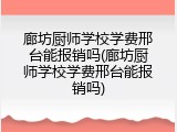 廊坊厨师学校学费邢台能报销吗(廊坊厨师学校学费邢台能报销吗)