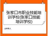 张家口市职业技能培训学校(张家口技能培训学校)