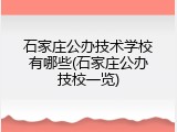 石家庄公办技术学校有哪些(石家庄公办技校一览)