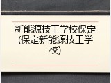 新能源技工学校保定(保定新能源技工学校)