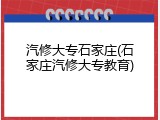 汽修大专石家庄(石家庄汽修大专教育)