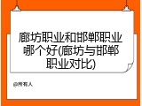 廊坊职业和邯郸职业哪个好(廊坊与邯郸职业对比)
