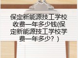 保定新能源技工学校收费一年多少钱(保定新能源技工学校学费一年多少？)