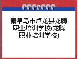 秦皇岛市卢龙县龙腾职业培训学校(龙腾职业培训学校)