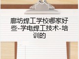 廊坊焊工学校哪家好些-学电焊工技术-培训的