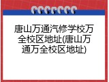 唐山万通汽修学校万全校区地址(唐山万通万全校区地址)