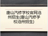 唐山汽修学校官网沧州招生(唐山汽修学校沧州招生)