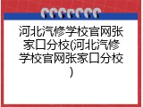 河北汽修学校官网张家口分校(河北汽修学校官网张家口分校)