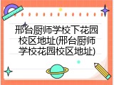 邢台厨师学校下花园校区地址(邢台厨师学校花园校区地址)