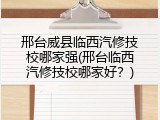 邢台威县临西汽修技校哪家强(邢台临西汽修技校哪家好？)