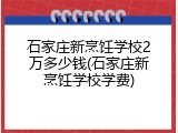 石家庄新烹饪学校2万多少钱(石家庄新烹饪学校学费)