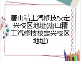 唐山精工汽修技校定兴校区地址(唐山精工汽修技校定兴校区地址)