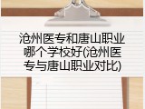 沧州医专和唐山职业哪个学校好(沧州医专与唐山职业对比)