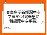 秦皇岛学新能源中专学费多少钱(秦皇岛新能源中专学费)