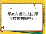 平泉有哪些技校(平泉技校有哪些？)
