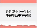 雄县职业中专学校(雄县职业中专学校)