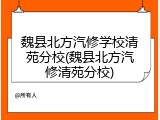 魏县北方汽修学校清苑分校(魏县北方汽修清苑分校)
